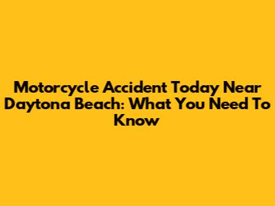Motorcycle Accident Today Near Daytona Beach: What You Need To Know