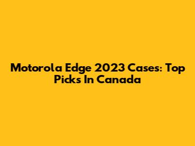 Motorola Edge 2023 Cases: Top Picks In Canada