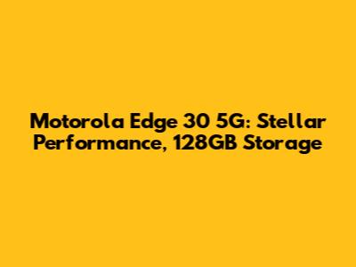 Motorola Edge 30 5G: Stellar Performance, 128GB Storage