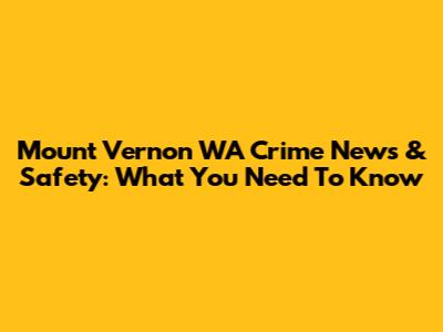 Mount Vernon WA Crime News & Safety: What You Need To Know