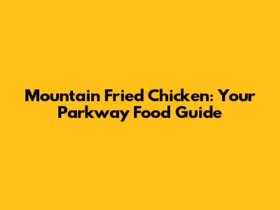 Mountain Fried Chicken: Your Parkway Food Guide