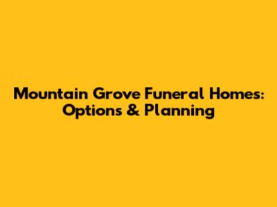 Mountain Grove Funeral Homes: Options & Planning