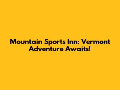Mountain Sports Inn: Vermont Adventure Awaits!