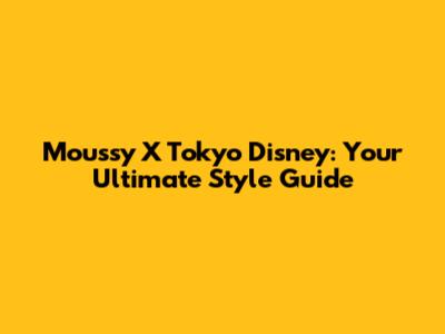 Moussy X Tokyo Disney: Your Ultimate Style Guide