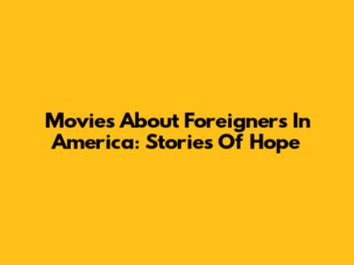 Movies About Foreigners In America: Stories Of Hope