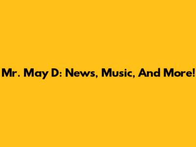 Mr. May D: News, Music, And More!