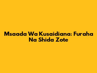 Msaada Wa Kusaidiana: Furaha Na Shida Zote