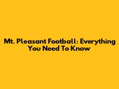 Mt. Pleasant Football: Everything You Need To Know