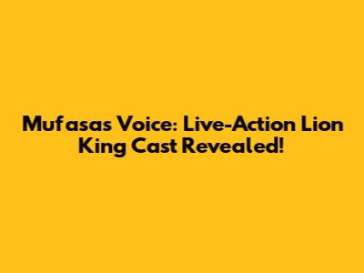 Mufasa's Voice: Live-Action Lion King Cast Revealed!