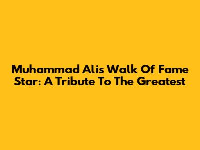 Muhammad Ali's Walk Of Fame Star: A Tribute To The Greatest