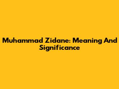 Muhammad Zidane: Meaning And Significance