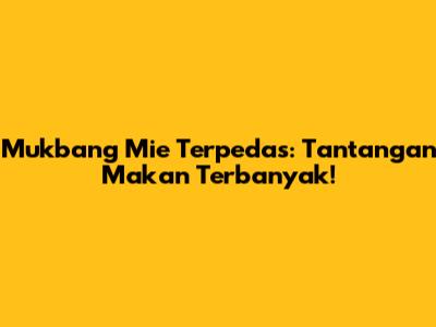 Mukbang Mie Terpedas: Tantangan Makan Terbanyak!