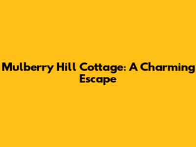 Mulberry Hill Cottage: A Charming Escape