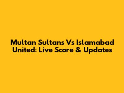 Multan Sultans Vs Islamabad United: Live Score & Updates