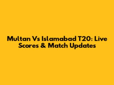 Multan Vs Islamabad T20: Live Scores & Match Updates