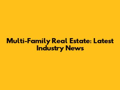 Multi-Family Real Estate: Latest Industry News