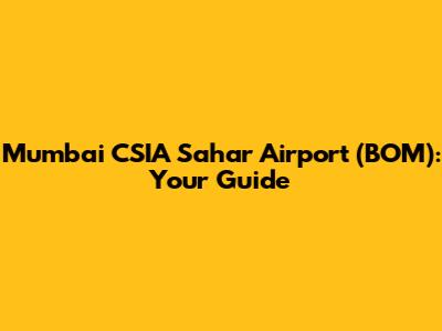 Mumbai CSIA Sahar Airport (BOM): Your Guide