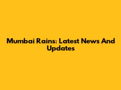 Mumbai Rains: Latest News And Updates