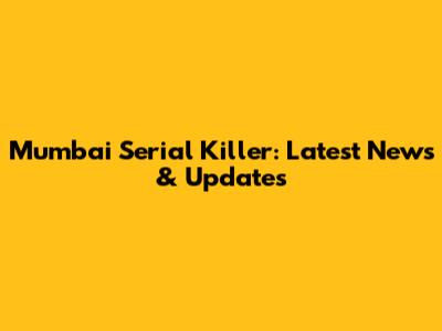Mumbai Serial Killer: Latest News & Updates