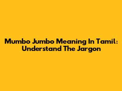 Mumbo Jumbo Meaning In Tamil: Understand The Jargon