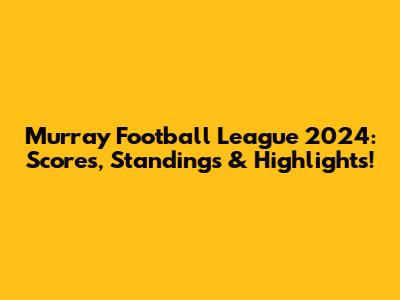 Murray Football League 2024: Scores, Standings & Highlights!