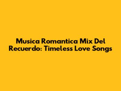 Musica Romantica Mix Del Recuerdo: Timeless Love Songs