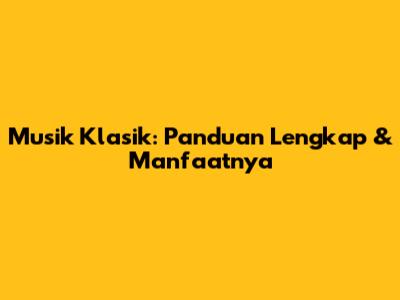Musik Klasik: Panduan Lengkap & Manfaatnya