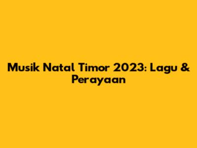 Musik Natal Timor 2023: Lagu & Perayaan