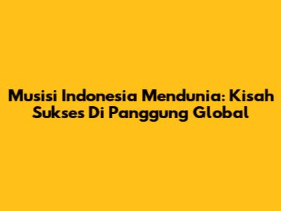 Musisi Indonesia Mendunia: Kisah Sukses Di Panggung Global