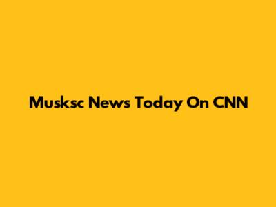 Musksc News Today On CNN