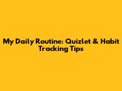 My Daily Routine: Quizlet & Habit Tracking Tips