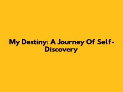 My Destiny: A Journey Of Self-Discovery