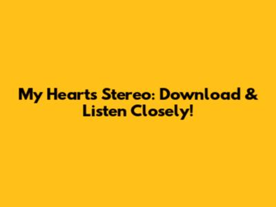 My Heart's Stereo: Download & Listen Closely!