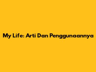 My Life: Arti Dan Penggunaannya