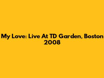 My Love: Live At TD Garden, Boston 2008