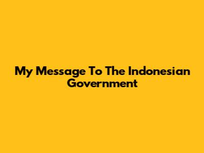 My Message To The Indonesian Government