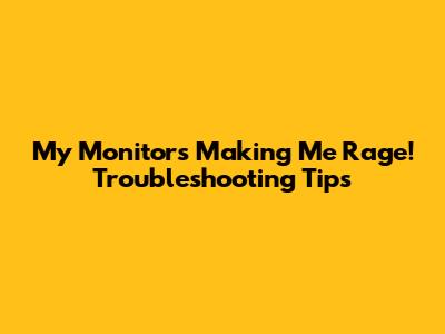 My Monitor's Making Me Rage! Troubleshooting Tips