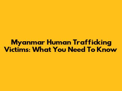 Myanmar Human Trafficking Victims: What You Need To Know