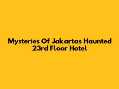 Mysteries Of Jakarta's Haunted 23rd Floor Hotel