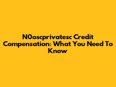 N0oscprivatesc Credit Compensation: What You Need To Know