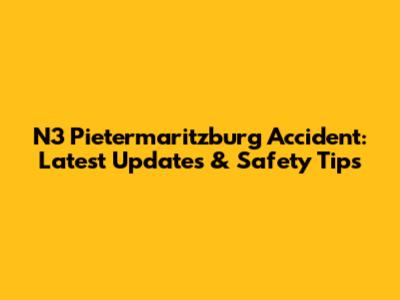 N3 Pietermaritzburg Accident: Latest Updates & Safety Tips