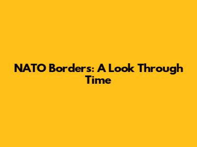 NATO Borders: A Look Through Time
