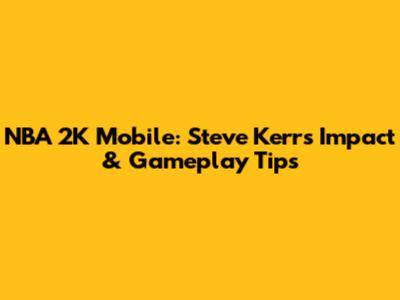 NBA 2K Mobile: Steve Kerr's Impact & Gameplay Tips