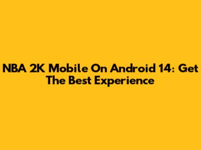 NBA 2K Mobile On Android 14: Get The Best Experience