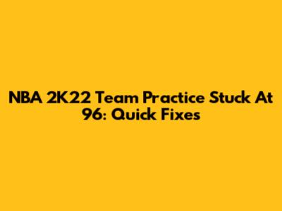 NBA 2K22 Team Practice Stuck At 96: Quick Fixes