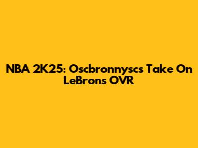 NBA 2K25: Oscbronnysc's Take On LeBron's OVR