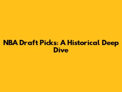 NBA Draft Picks: A Historical Deep Dive