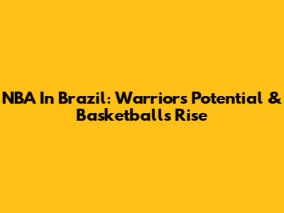 NBA In Brazil: Warriors' Potential & Basketball's Rise