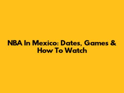 NBA In Mexico: Dates, Games & How To Watch