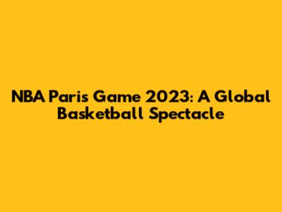 NBA Paris Game 2023: A Global Basketball Spectacle